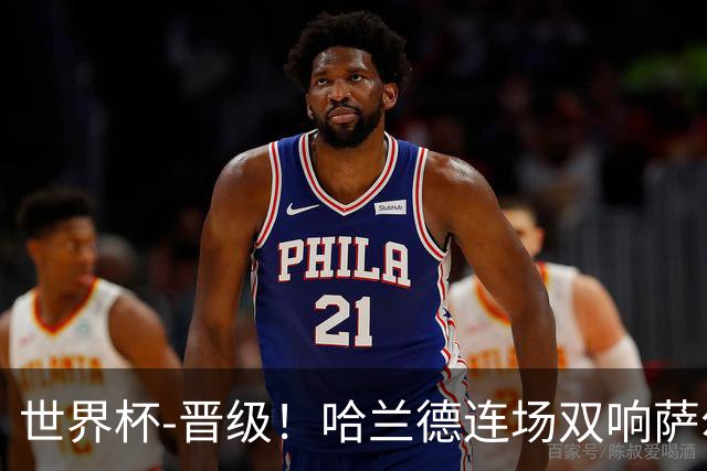 世界杯-晋级！哈兰德连场双响萨尔2球 挪威3-2塞内加尔